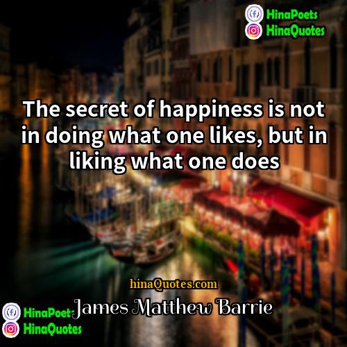 James Matthew Barrie Quotes | The secret of happiness is not in